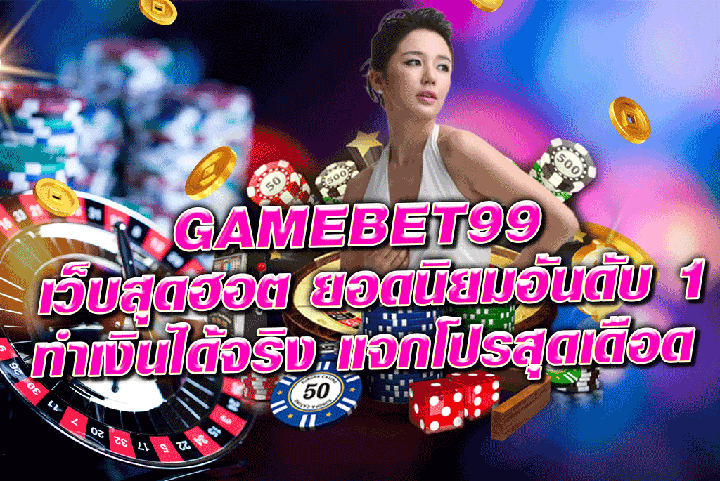 GAMEBET99 เว็บสุดฮอต ยอดนิยมอันดับ 1 ทำเงินได้จริง แจกโปรสุดเดือด