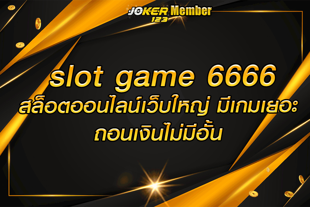 slot game 6666 สล็อตออนไลน์เว็บใหญ่ มีเกมเยอะ ถอนเงินไม่มีอั้น